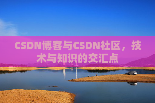 CSDN博客与CSDN社区，技术与知识的交汇点